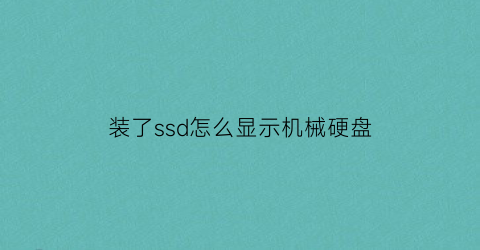 装了ssd怎么显示机械硬盘(安装ssd后机械硬盘无法识别)