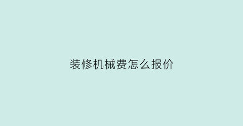 装修机械费怎么报价(装修机械费怎么报价计算)