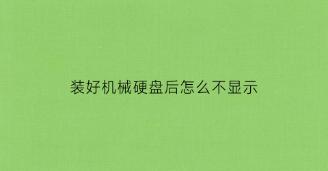 “装好机械硬盘后怎么不显示(机械硬盘装进去之后我的电脑不显示)