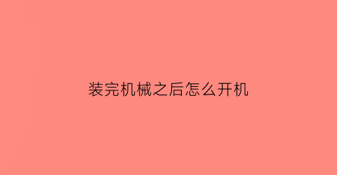 装完机械之后怎么开机