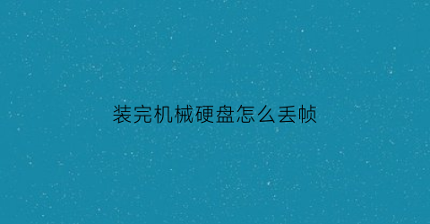 装完机械硬盘怎么丢帧(装了机械硬盘后电脑运行很慢)