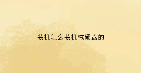 装机怎么装机械硬盘的(怎么装机械硬盘进电脑主机里)