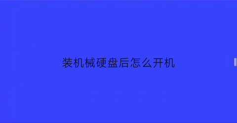 “装机械硬盘后怎么开机(机械硬盘装好后电脑开不开机)