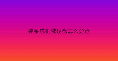 “装系统机械硬盘怎么分盘(在机械硬盘装系统)