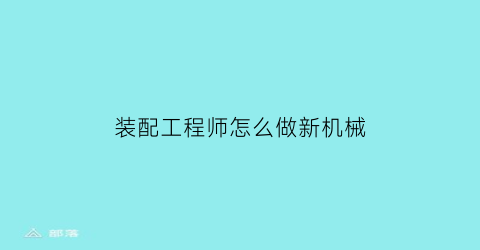 装配工程师怎么做新机械