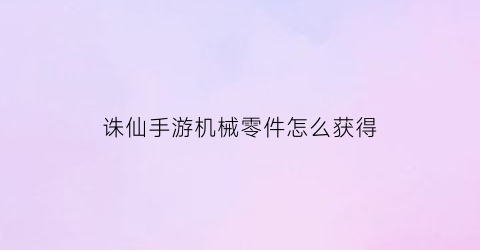 诛仙手游机械零件怎么获得