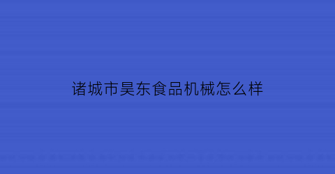 “诸城市昊东食品机械怎么样(诸城昊源食品厂怎么样)