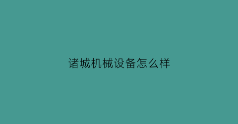 “诸城机械设备怎么样(诸城机械设备制造厂家)