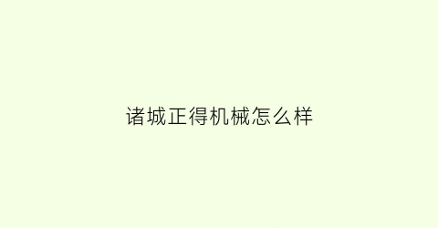 “诸城正得机械怎么样(诸城市德正食品机械有限公司在什么地方)