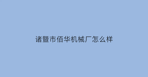 诸暨市佰华机械厂怎么样(诸暨市佰华机械厂怎么样招聘)