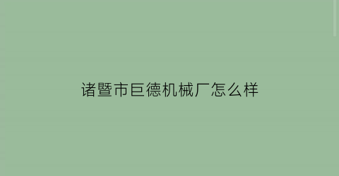 诸暨市巨德机械厂怎么样(诸暨市巨润机械有限公司)