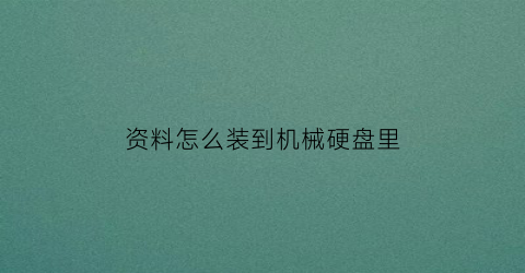 “资料怎么装到机械硬盘里(怎么把机械硬盘数据移到另一个)