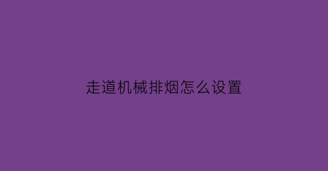 走道机械排烟怎么设置(走道的排烟系统宜竖向设置)