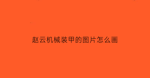 “赵云机械装甲的图片怎么画(赵云机械装甲的图片怎么画的)