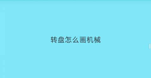 转盘怎么画机械(转盘怎么画简笔画)