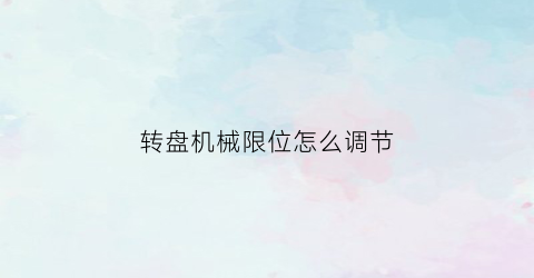 转盘机械限位怎么调节