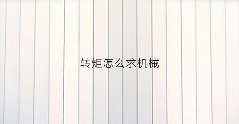 “转矩怎么求机械(转矩公式9549)