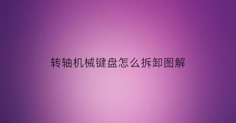 转轴机械键盘怎么拆卸图解