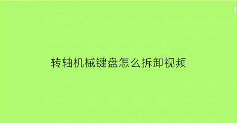 转轴机械键盘怎么拆卸视频(转轴键盘是什么意思)