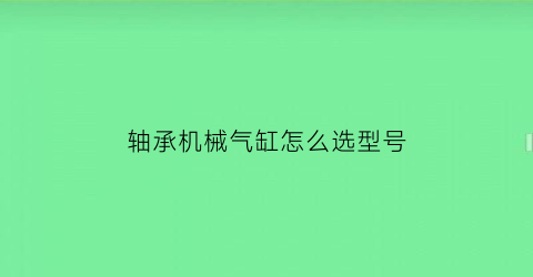 轴承机械气缸怎么选型号(汽机轴承)