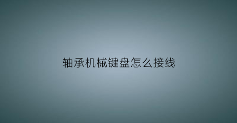 “轴承机械键盘怎么接线(键盘轴承的区别)