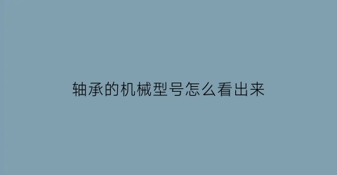 轴承的机械型号怎么看出来(怎么根据轴承型号判断轴承类型)