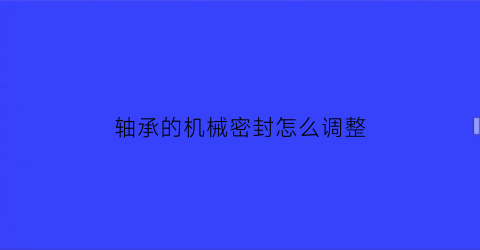 轴承的机械密封怎么调整