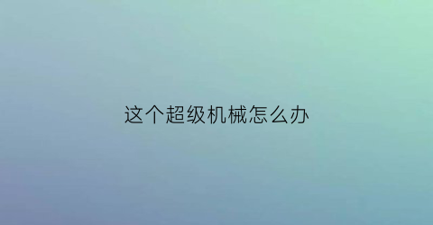 这个超级机械怎么办(超级机械城)