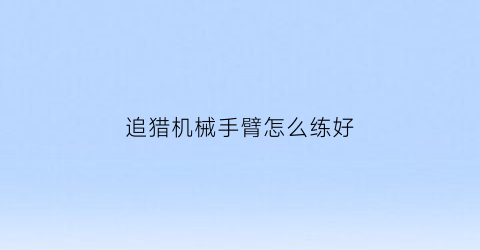 追猎机械手臂怎么练好(追猎打法)