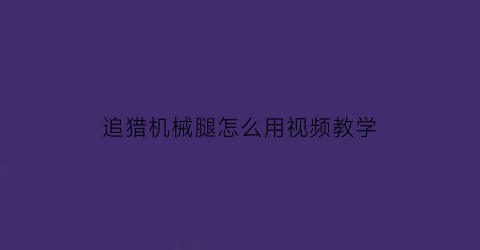 追猎机械腿怎么用视频教学