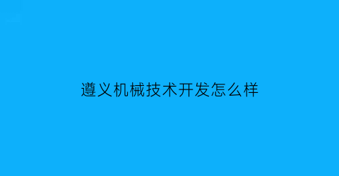 遵义机械技术开发怎么样