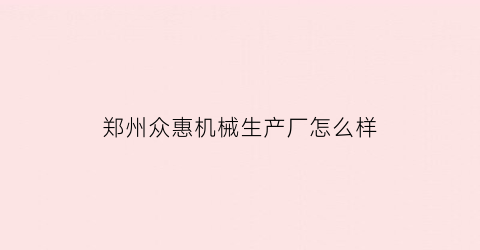 郑州众惠机械生产厂怎么样