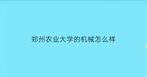 “郑州农业大学的机械怎么样(郑州农业机械化学校)