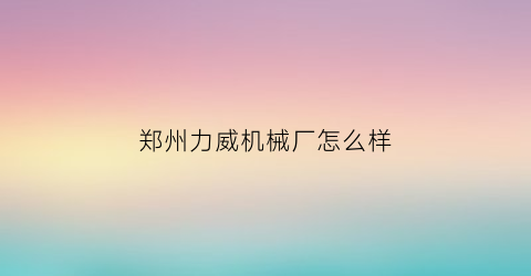 郑州力威机械厂怎么样