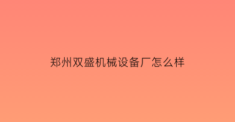 郑州双盛机械设备厂怎么样