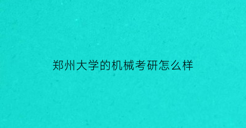 郑州大学的机械考研怎么样(郑州大学的机械考研怎么样啊)