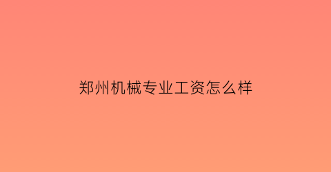 郑州机械专业工资怎么样