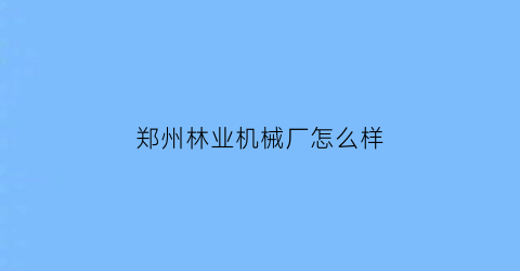 郑州林业机械厂怎么样