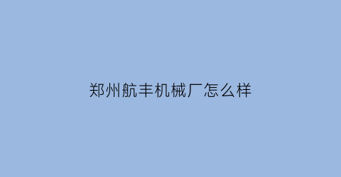 郑州航丰机械厂怎么样(郑州航丰运营公司)