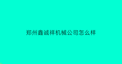 郑州鑫诚祥机械公司怎么样(郑州鑫诚科技)