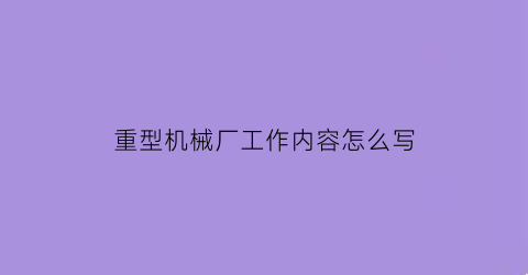 “重型机械厂工作内容怎么写(重型机械工作好不好)