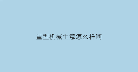 重型机械生意怎么样啊