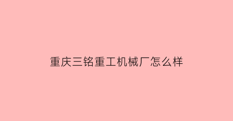 “重庆三铭重工机械厂怎么样(三铭重工数控车床质量咋样)