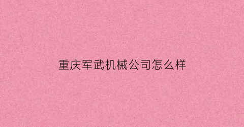 重庆军武机械公司怎么样