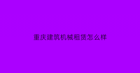 重庆建筑机械租赁怎么样