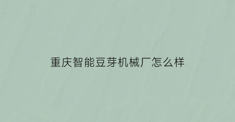 “重庆智能豆芽机械厂怎么样(重庆豆芽空间文化传播有限公司)