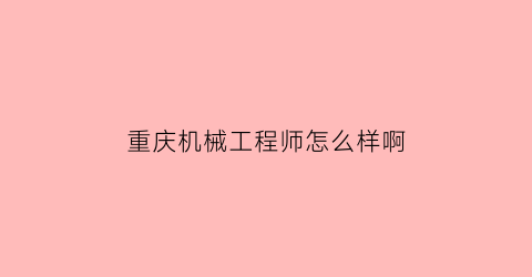 重庆机械工程师怎么样啊