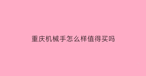 重庆机械手怎么样值得买吗