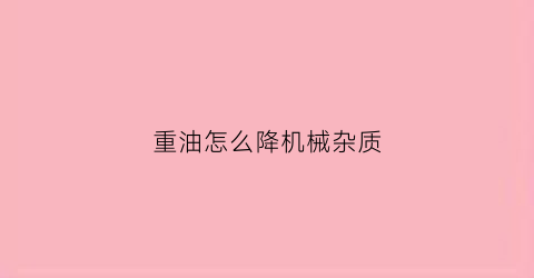 重油怎么降机械杂质