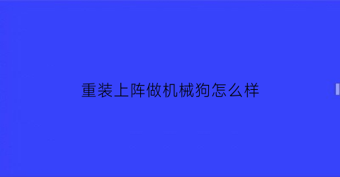 重装上阵做机械狗怎么样